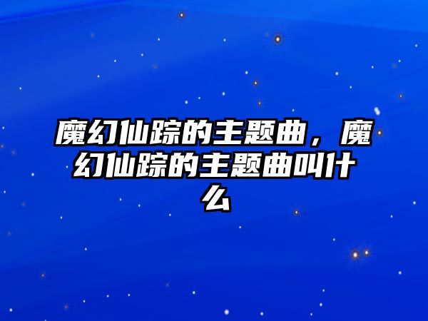 魔幻仙蹤的主題曲，魔幻仙蹤的主題曲叫什么