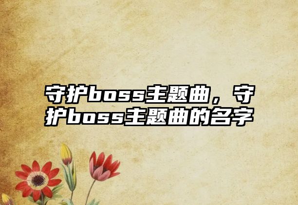 守護(hù)boss主題曲，守護(hù)boss主題曲的名字