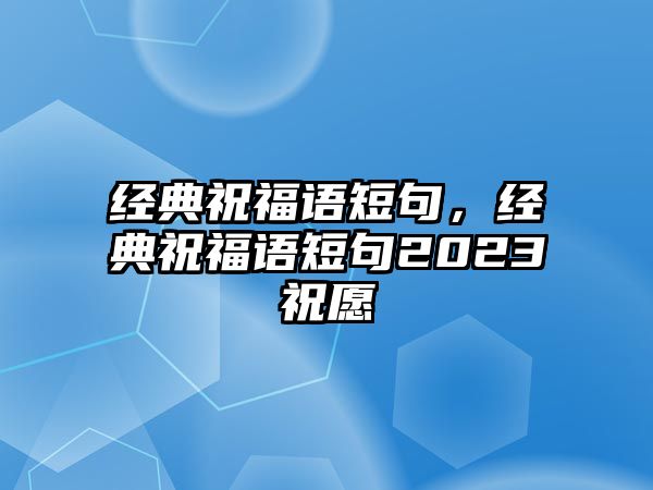 經(jīng)典祝福語(yǔ)短句，經(jīng)典祝福語(yǔ)短句2023祝愿