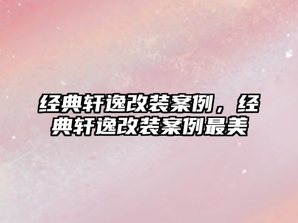經典軒逸改裝案例，經典軒逸改裝案例最美