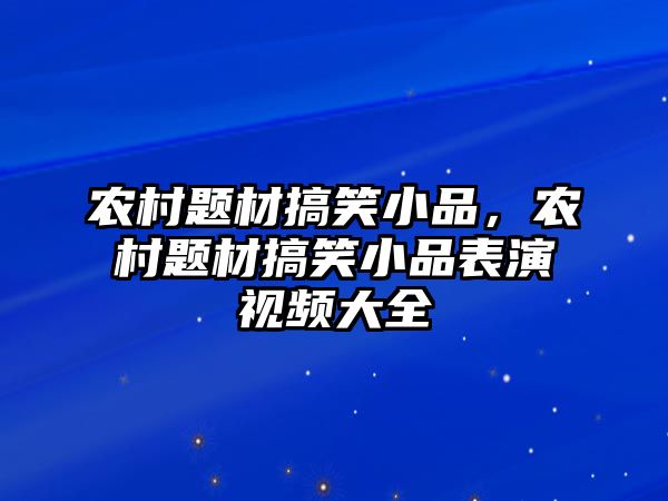 農(nóng)村題材搞笑小品，農(nóng)村題材搞笑小品表演視頻大全
