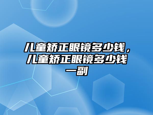 兒童矯正眼鏡多少錢，兒童矯正眼鏡多少錢一副