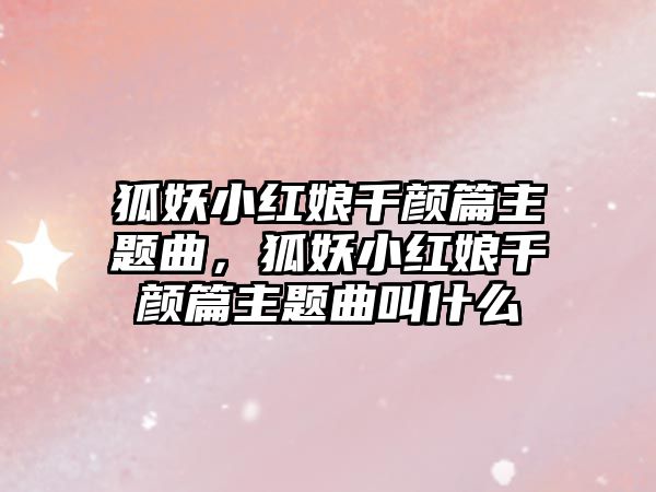 狐妖小紅娘千顏篇主題曲，狐妖小紅娘千顏篇主題曲叫什么