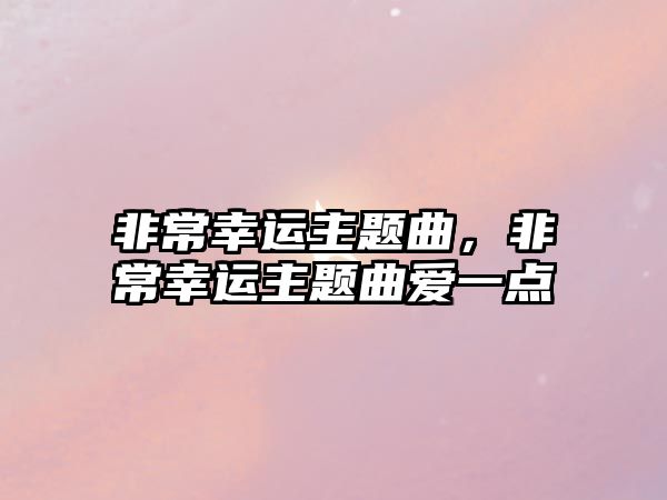 非常幸運(yùn)主題曲，非常幸運(yùn)主題曲愛一點(diǎn)