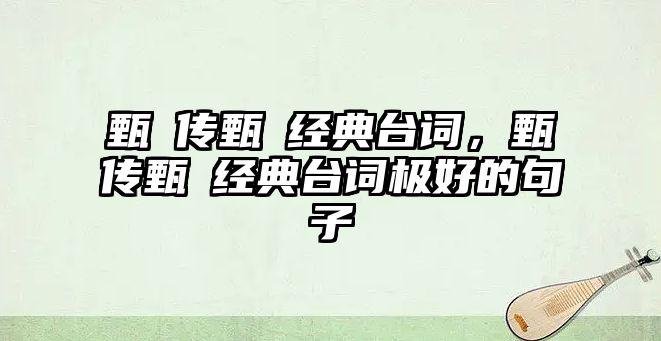 甄嬛傳甄嬛經(jīng)典臺(tái)詞，甄嬛傳甄嬛經(jīng)典臺(tái)詞極好的句子