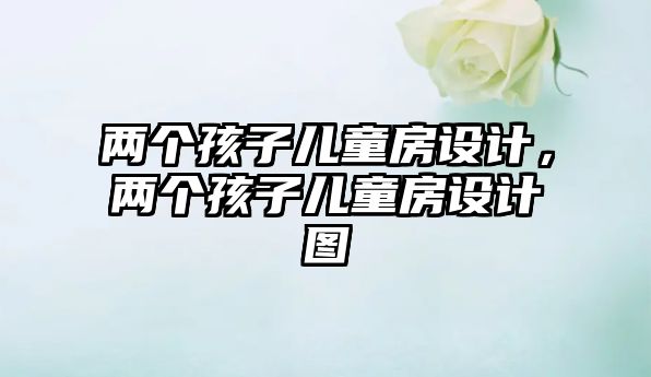 兩個孩子兒童房設(shè)計，兩個孩子兒童房設(shè)計圖
