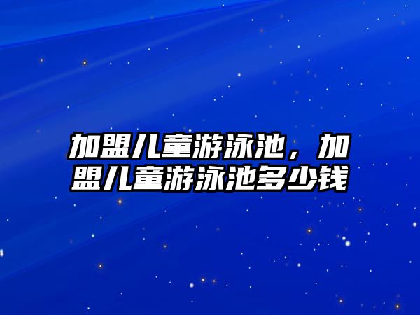 加盟兒童游泳池，加盟兒童游泳池多少錢