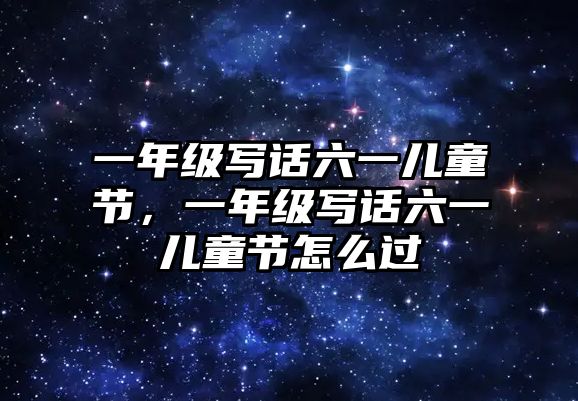 一年級(jí)寫(xiě)話六一兒童節(jié)，一年級(jí)寫(xiě)話六一兒童節(jié)怎么過(guò)