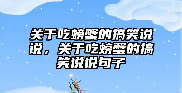 關(guān)于吃螃蟹的搞笑說(shuō)說(shuō)，關(guān)于吃螃蟹的搞笑說(shuō)說(shuō)句子