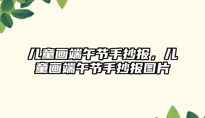 兒童畫端午節(jié)手抄報(bào)，兒童畫端午節(jié)手抄報(bào)圖片