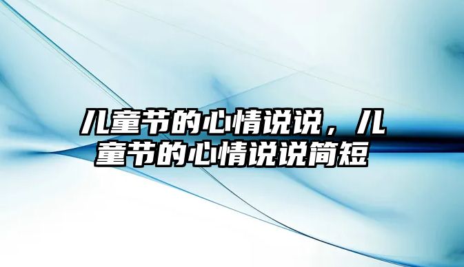 兒童節(jié)的心情說說，兒童節(jié)的心情說說簡(jiǎn)短