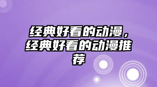 經(jīng)典好看的動漫，經(jīng)典好看的動漫推薦