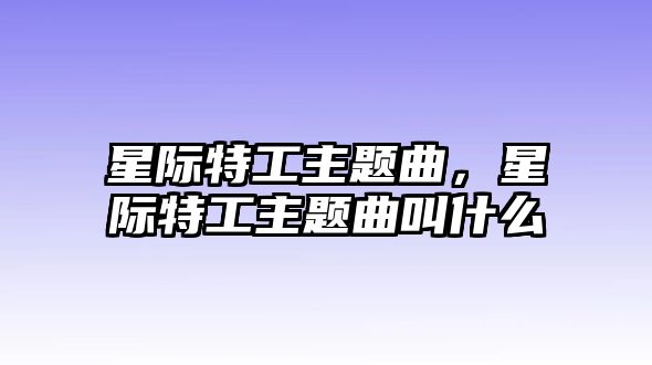 星際特工主題曲，星際特工主題曲叫什么