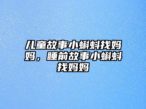 兒童故事小蝌蚪找媽媽，睡前故事小蝌蚪找媽媽