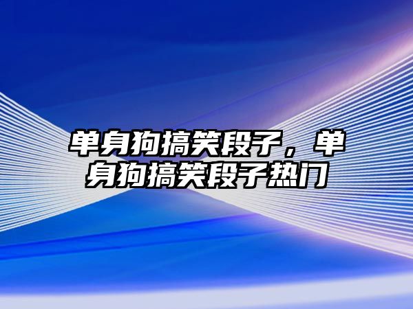單身狗搞笑段子，單身狗搞笑段子熱門