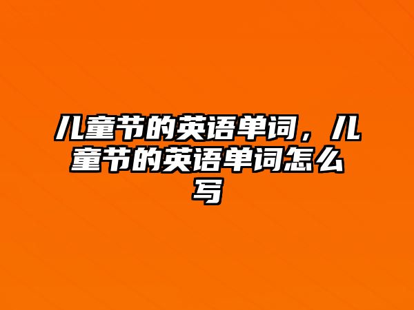 兒童節(jié)的英語(yǔ)單詞，兒童節(jié)的英語(yǔ)單詞怎么寫(xiě)