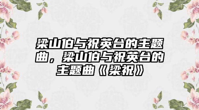 梁山伯與祝英臺的主題曲，梁山伯與祝英臺的主題曲《梁?！?/> 
											</a>
										</div>
										<div   id=