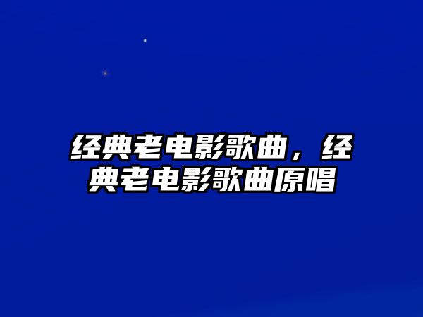 經(jīng)典老電影歌曲，經(jīng)典老電影歌曲原唱