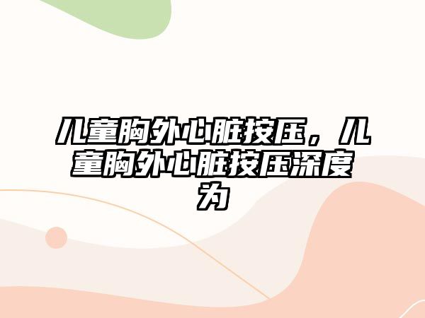 兒童胸外心臟按壓，兒童胸外心臟按壓深度為