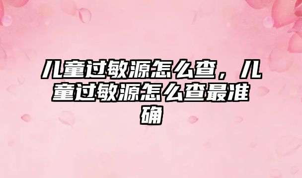 兒童過敏源怎么查，兒童過敏源怎么查最準確
