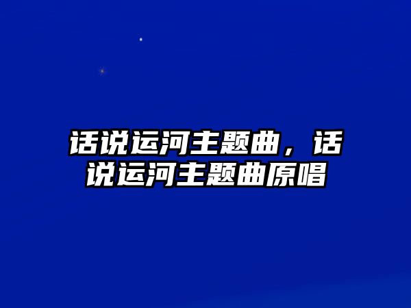 話說運(yùn)河主題曲，話說運(yùn)河主題曲原唱