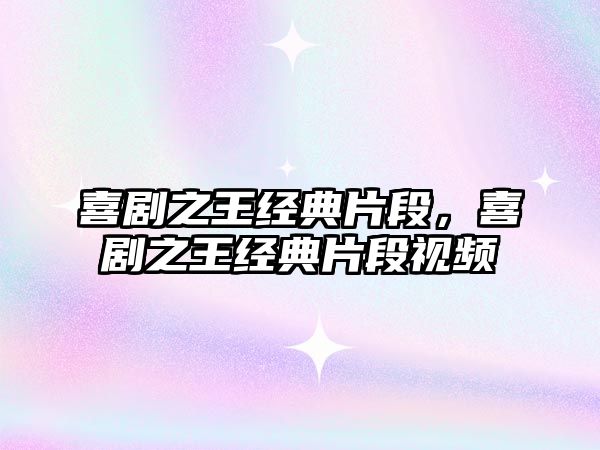 喜劇之王經(jīng)典片段，喜劇之王經(jīng)典片段視頻