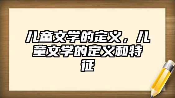 兒童文學的定義，兒童文學的定義和特征