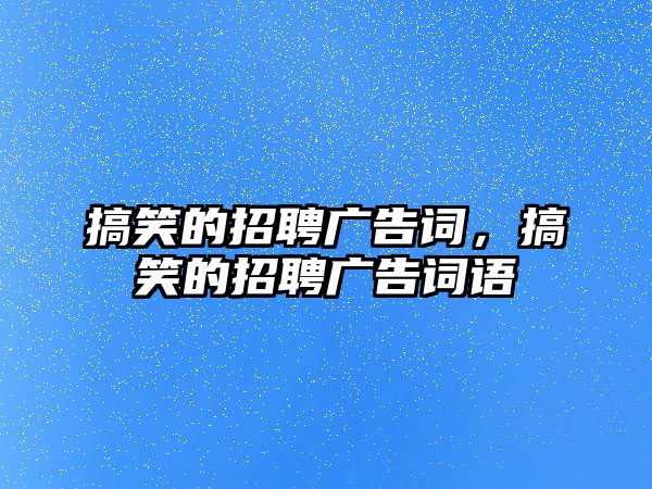 搞笑的招聘廣告詞，搞笑的招聘廣告詞語(yǔ)