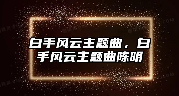 白手風(fēng)云主題曲，白手風(fēng)云主題曲陳明