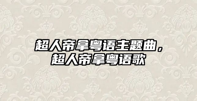 超人帝拿粵語主題曲，超人帝拿粵語歌