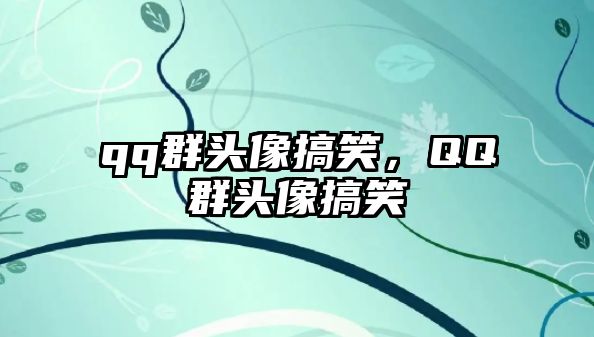 qq群頭像搞笑，QQ群頭像搞笑