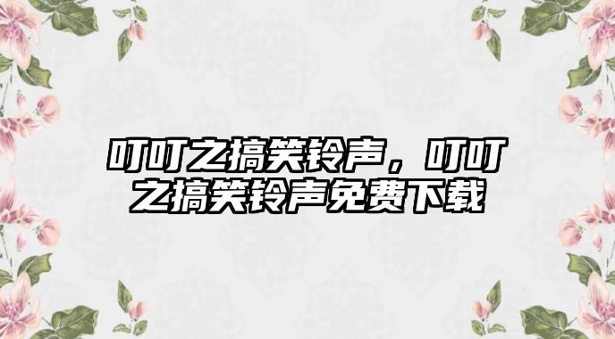 叮叮之搞笑鈴聲，叮叮之搞笑鈴聲免費下載