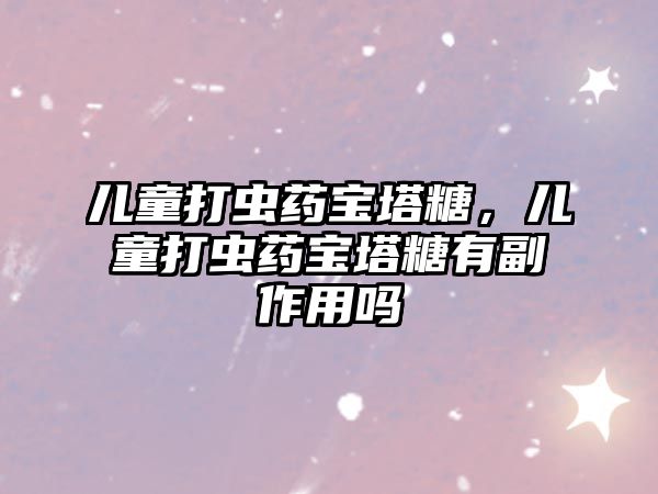 兒童打蟲藥寶塔糖，兒童打蟲藥寶塔糖有副作用嗎