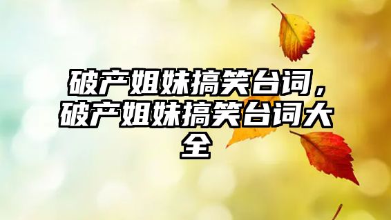 破產(chǎn)姐妹搞笑臺詞，破產(chǎn)姐妹搞笑臺詞大全