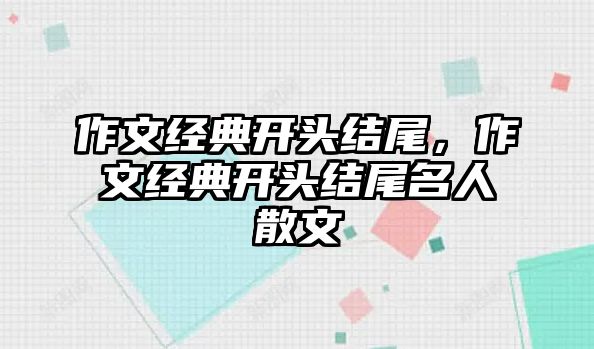 作文經(jīng)典開頭結(jié)尾，作文經(jīng)典開頭結(jié)尾名人散文