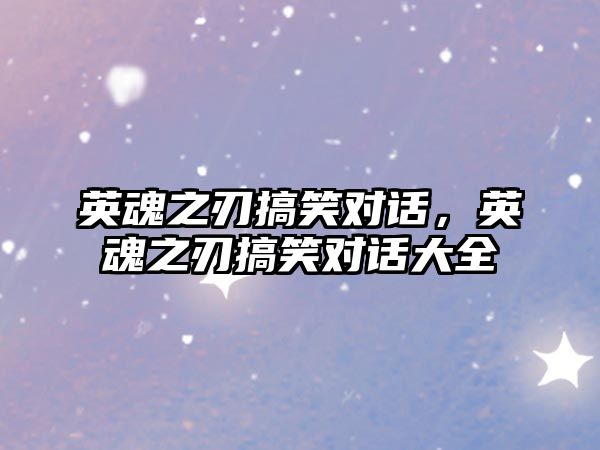 英魂之刃搞笑對(duì)話，英魂之刃搞笑對(duì)話大全