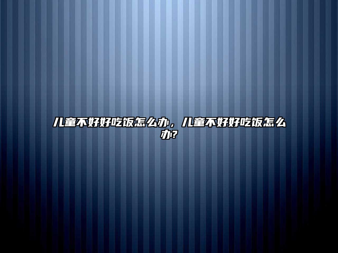 兒童不好好吃飯怎么辦，兒童不好好吃飯怎么辦?