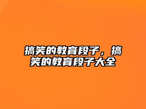 搞笑的教育段子，搞笑的教育段子大全