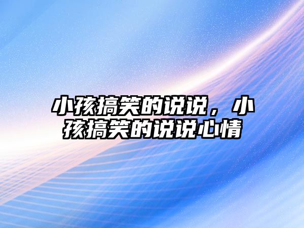 小孩搞笑的說說，小孩搞笑的說說心情