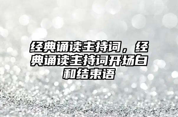經(jīng)典誦讀主持詞，經(jīng)典誦讀主持詞開場白和結(jié)束語