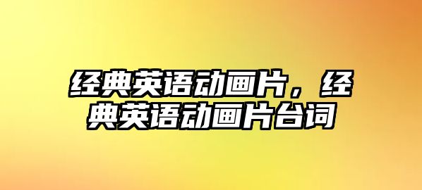 經(jīng)典英語動畫片，經(jīng)典英語動畫片臺詞
